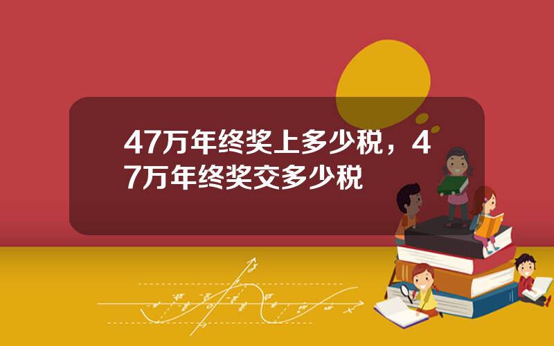 47万年终奖上多少税，47万年终奖交多少税