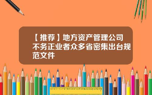 【推荐】地方资产管理公司不务正业者众多省密集出台规范文件