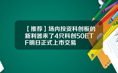 【推荐】场内投资科创板的新利器来了4只科创50ETF明日正式上市交易