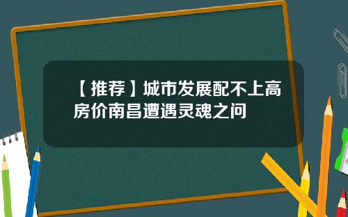 【推荐】城市发展配不上高房价南昌遭遇灵魂之问