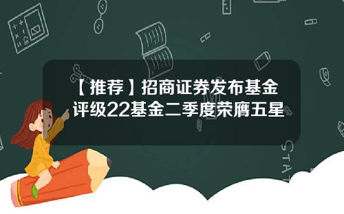 【推荐】招商证券发布基金评级22基金二季度荣膺五星