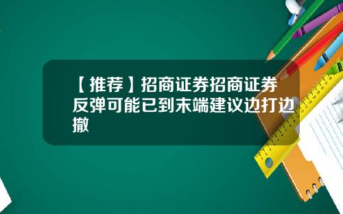 【推荐】招商证券招商证券反弹可能已到末端建议边打边撤