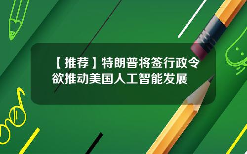 【推荐】特朗普将签行政令欲推动美国人工智能发展