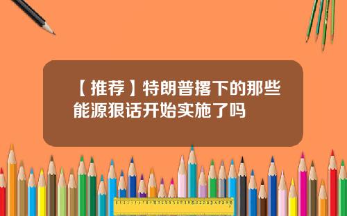 【推荐】特朗普撂下的那些能源狠话开始实施了吗