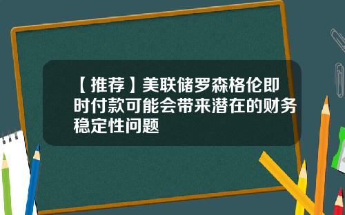 【推荐】美联储罗森格伦即时付款可能会带来潜在的财务稳定性问题