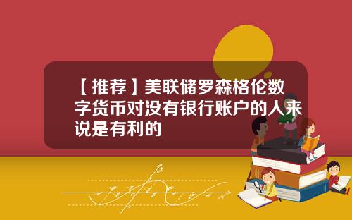 【推荐】美联储罗森格伦数字货币对没有银行账户的人来说是有利的