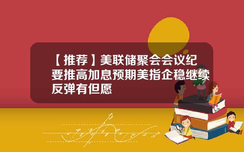 【推荐】美联储聚会会议纪要推高加息预期美指企稳继续反弹有但愿