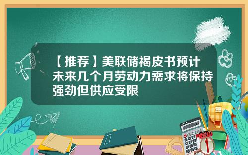 【推荐】美联储褐皮书预计未来几个月劳动力需求将保持强劲但供应受限