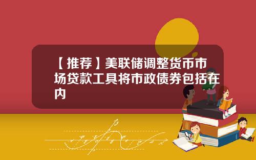 【推荐】美联储调整货币市场贷款工具将市政债券包括在内