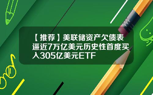 【推荐】美联储资产欠债表逼近7万亿美元历史性首度买入305亿美元ETF