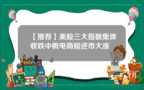 【推荐】美股三大指数集体收跌中概电商股逆市大涨