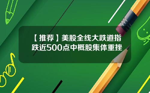 【推荐】美股全线大跌道指跌近500点中概股集体重挫