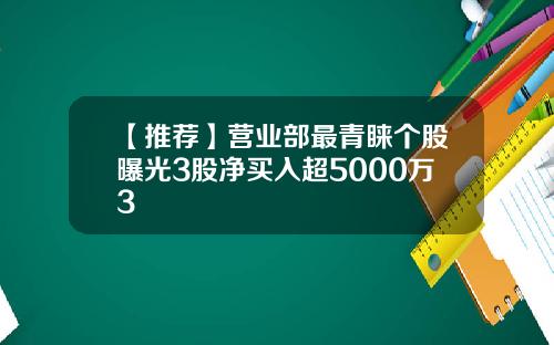 【推荐】营业部最青睐个股曝光3股净买入超5000万3