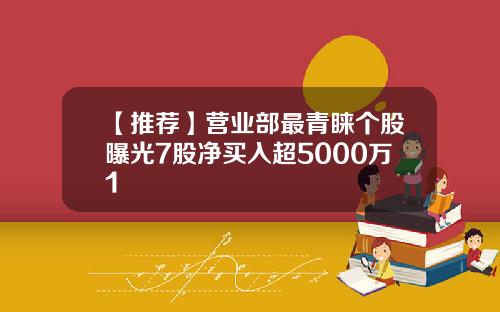 【推荐】营业部最青睐个股曝光7股净买入超5000万1