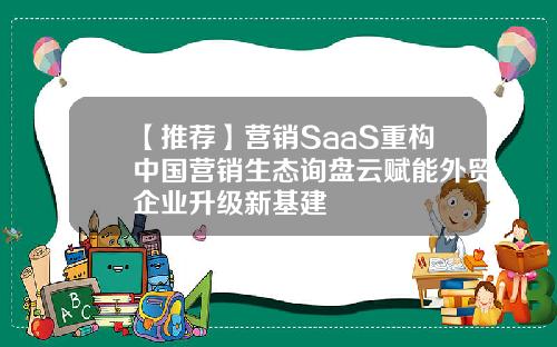 【推荐】营销SaaS重构中国营销生态询盘云赋能外贸企业升级新基建