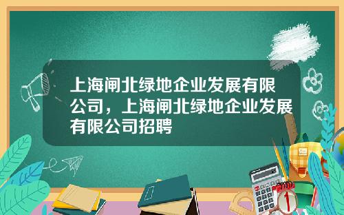 上海闸北绿地企业发展有限公司，上海闸北绿地企业发展有限公司招聘