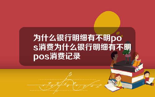 为什么银行明细有不明pos消费为什么银行明细有不明pos消费记录