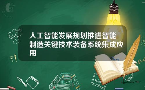 人工智能发展规划推进智能制造关键技术装备系统集成应用