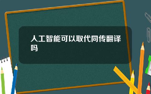 人工智能可以取代同传翻译吗