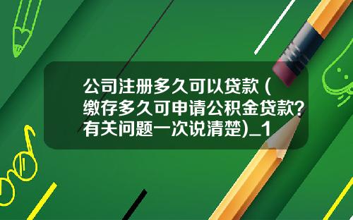 公司注册多久可以贷款 (缴存多久可申请公积金贷款？有关问题一次说清楚)_1