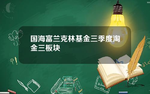 国海富兰克林基金三季度淘金三板块