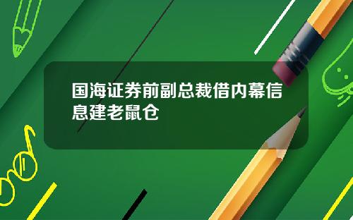 国海证券前副总裁借内幕信息建老鼠仓