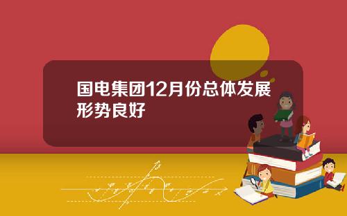 国电集团12月份总体发展形势良好