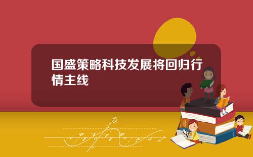 国盛策略科技发展将回归行情主线