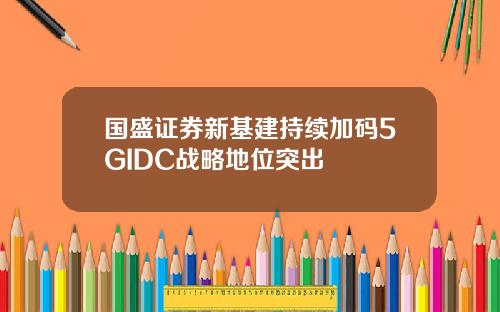 国盛证券新基建持续加码5GIDC战略地位突出