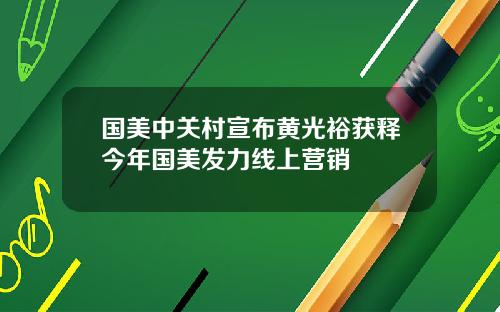 国美中关村宣布黄光裕获释今年国美发力线上营销