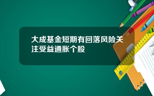 大成基金短期有回落风险关注受益通胀个股