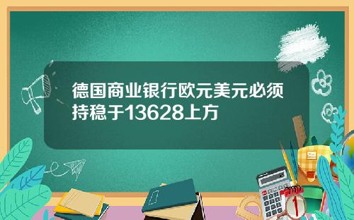 德国商业银行欧元美元必须持稳于13628上方