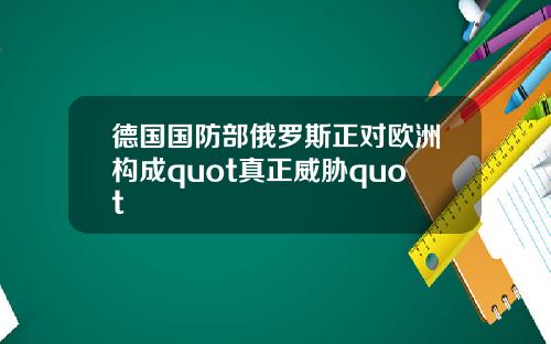 德国国防部俄罗斯正对欧洲构成quot真正威胁quot