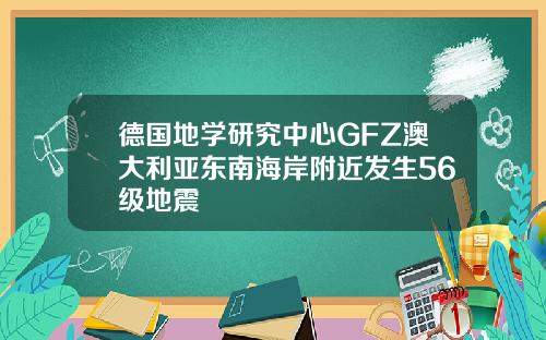 德国地学研究中心GFZ澳大利亚东南海岸附近发生56级地震