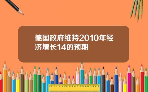 德国政府维持2010年经济增长14的预期