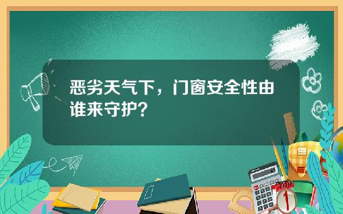 恶劣天气下，门窗安全性由谁来守护？