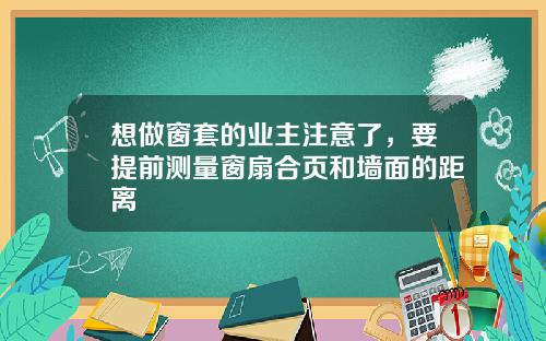 想做窗套的业主注意了，要提前测量窗扇合页和墙面的距离