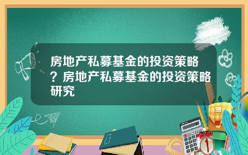 房地产私募基金的投资策略？房地产私募基金的投资策略研究