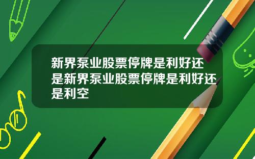 新界泵业股票停牌是利好还是新界泵业股票停牌是利好还是利空