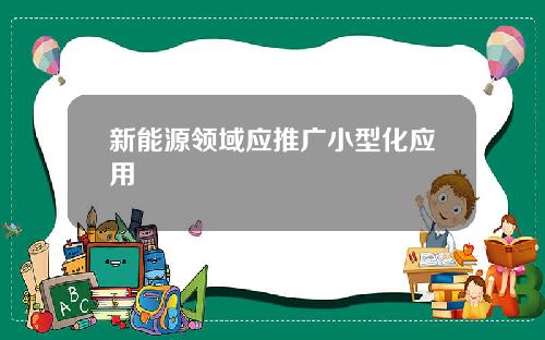 新能源领域应推广小型化应用