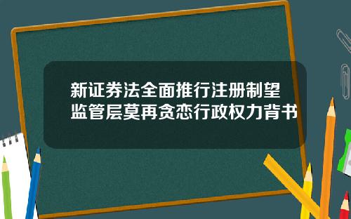 新证券法全面推行注册制望监管层莫再贪恋行政权力背书