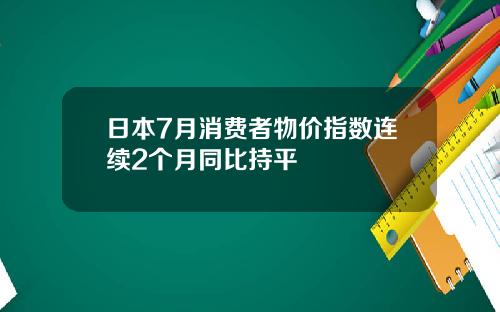 日本7月消费者物价指数连续2个月同比持平