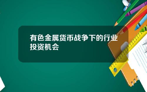 有色金属货币战争下的行业投资机会