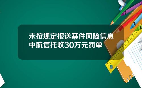 未按规定报送案件风险信息中航信托收30万元罚单