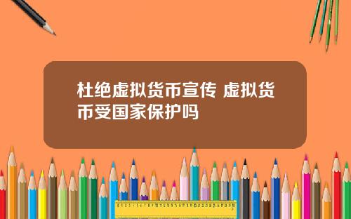 杜绝虚拟货币宣传 虚拟货币受国家保护吗