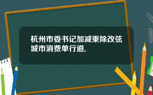 杭州市委书记加减乘除改弦城市消费单行道.