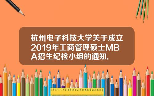 杭州电子科技大学关于成立2019年工商管理硕士MBA招生纪检小组的通知.