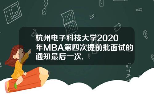 杭州电子科技大学2020年MBA第四次提前批面试的通知最后一次.