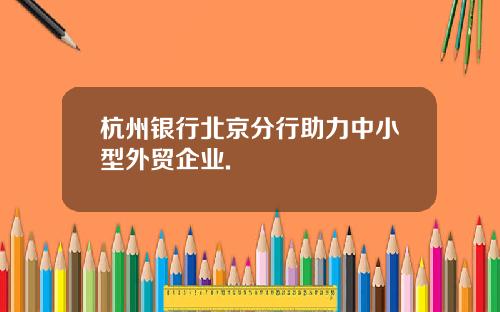 杭州银行北京分行助力中小型外贸企业.