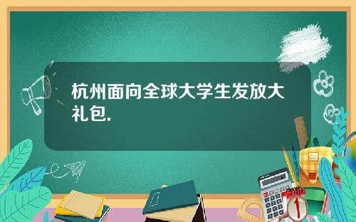 杭州面向全球大学生发放大礼包.